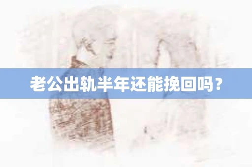 老公出轨半年还能挽回吗？