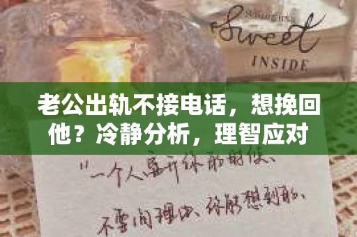 老公出轨不接电话，想挽回他？冷静分析，理智应对