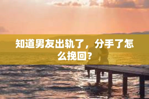 知道男友出轨了，分手了怎么挽回？