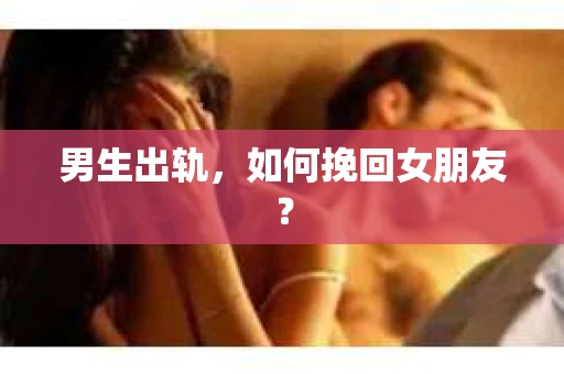 男生出轨，如何挽回女朋友？
