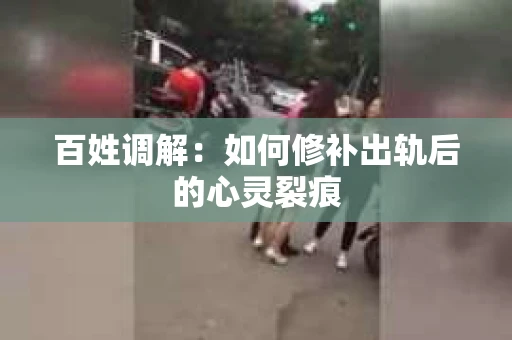 百姓调解：如何修补出轨后的心灵裂痕
