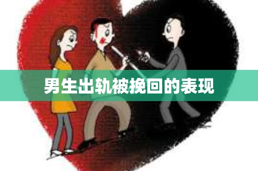男生出轨被挽回的表现