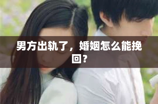 男方出轨了，婚姻怎么能挽回？