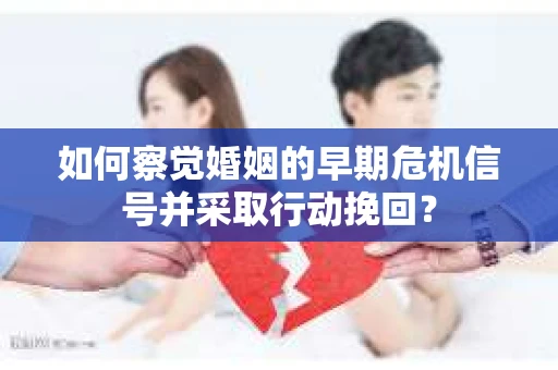 如何察觉婚姻的早期危机信号并采取行动挽回？