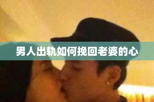 男人出轨如何挽回老婆的心
