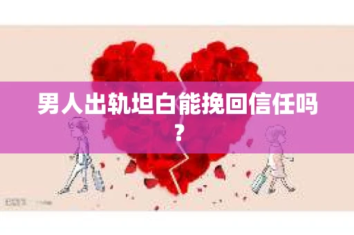 男人出轨坦白能挽回信任吗？