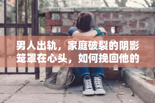 男人出轨，家庭破裂的阴影笼罩在心头，如何挽回他的心理，重拾曾经的幸福？这是一个复杂而微妙的问题。在探讨这个问题之前，我们先要明白，挽回一个人的心并非易事，但也不是不可能。以下，我将从心理学的角度，结合实际案例，为大家提供一些建议。
