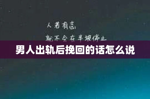 男人出轨后挽回的话怎么说