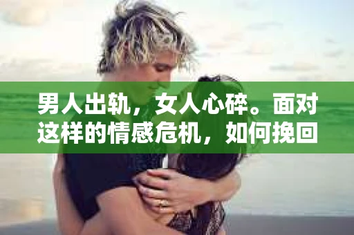 男人出轨，女人心碎。面对这样的情感危机，如何挽回女人的心，重拾曾经的美好？这不仅仅是一个情感问题，更是一个需要智慧和勇气的挑战。以下，我将从几个方面来探讨这个问题。