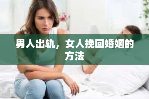 男人出轨，女人挽回婚姻的方法