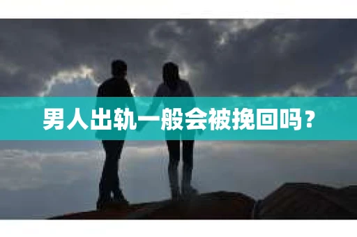 男人出轨一般会被挽回吗？