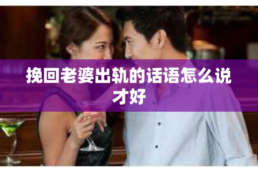 挽回老婆出轨的话语怎么说才好