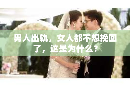 男人出轨，女人都不想挽回了，这是为什么？