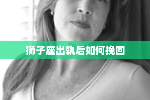 狮子座出轨后如何挽回
