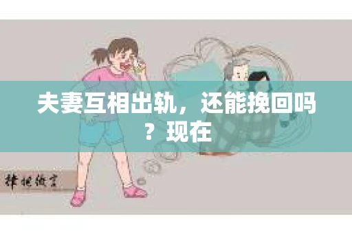 夫妻互相出轨，还能挽回吗？现在