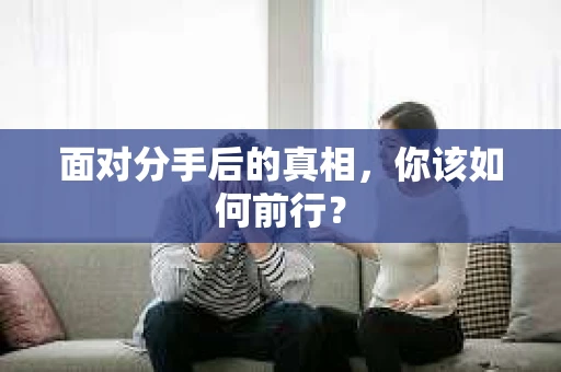 面对分手后的真相，你该如何前行？