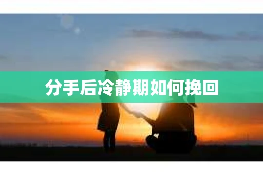 分手后冷静期如何挽回
