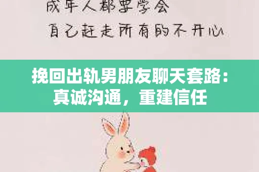 挽回出轨男朋友聊天套路：真诚沟通，重建信任