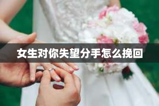 女生对你失望分手怎么挽回