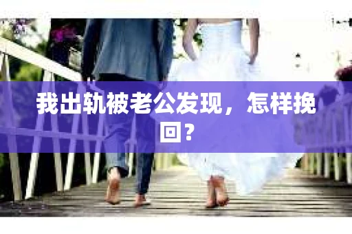 我出轨被老公发现，怎样挽回？