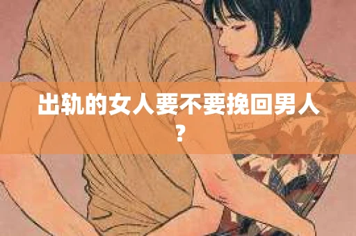 出轨的女人要不要挽回男人？