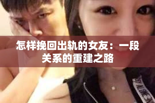怎样挽回出轨的女友：一段关系的重建之路