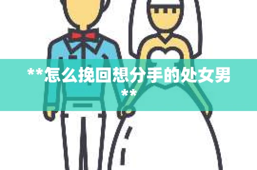**怎么挽回想分手的处女男**