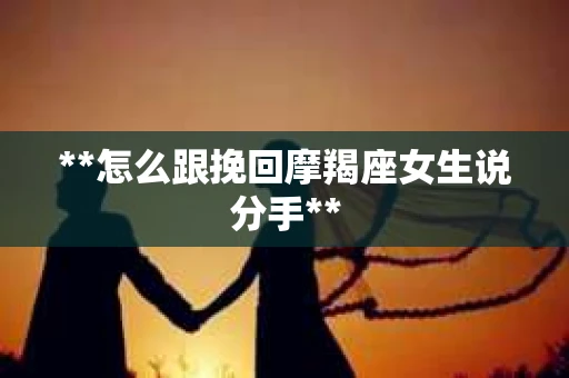 **怎么跟挽回摩羯座女生说分手**