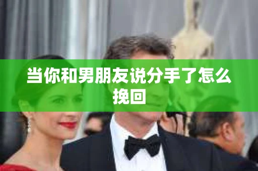 当你和男朋友说分手了怎么挽回