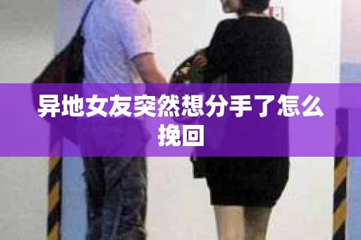 异地女友突然想分手了怎么挽回