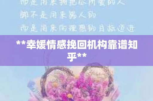 **幸媛情感挽回机构靠谱知乎**