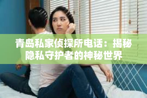 青岛私家侦探所电话：揭秘隐私守护者的神秘世界