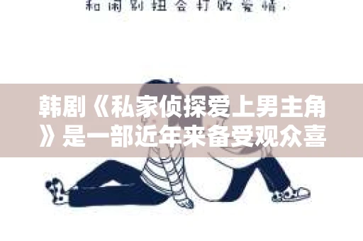 韩剧《私家侦探爱上男主角》是一部近年来备受观众喜爱的电视剧。这部剧以悬疑、爱情为主线，讲述了私家侦探与男主角之间错综复杂的情感纠葛。今天，我们就来聊聊这部韩剧，看看私家侦探是如何爱上男主角的。