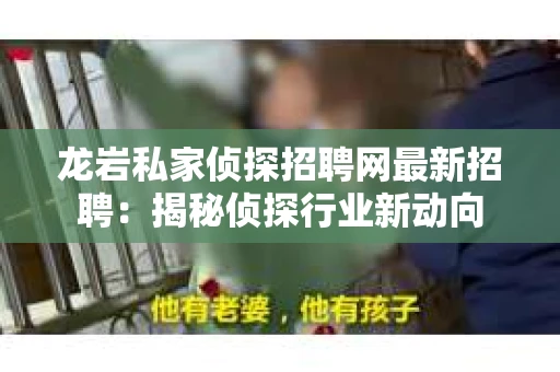 龙岩私家侦探招聘网最新招聘：揭秘侦探行业新动向