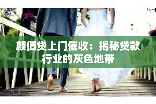 颜值贷上门催收：揭秘贷款行业的灰色地带