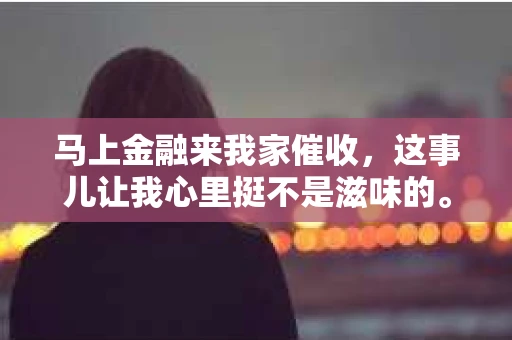 马上金融来我家催收，这事儿让我心里挺不是滋味的。最近，我遇到了一件挺棘手的事情，就是马上金融的人上门催收。这事儿让我对金融借贷有了更深的认识，也让我对个人信用有了新的思考。下面，我就来和大家聊聊这个话题。