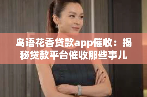 鸟语花香贷款app催收：揭秘贷款平台催收那些事儿