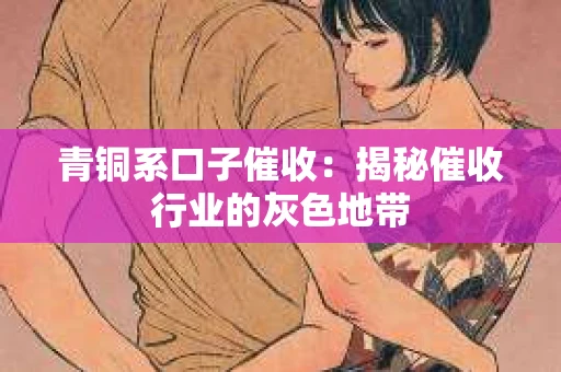 青铜系口子催收：揭秘催收行业的灰色地带
