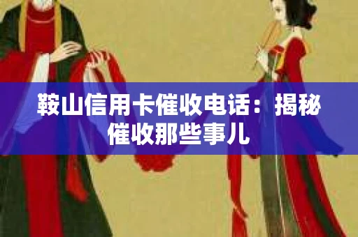鞍山信用卡催收电话：揭秘催收那些事儿