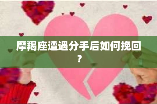 摩羯座遭遇分手后如何挽回？
