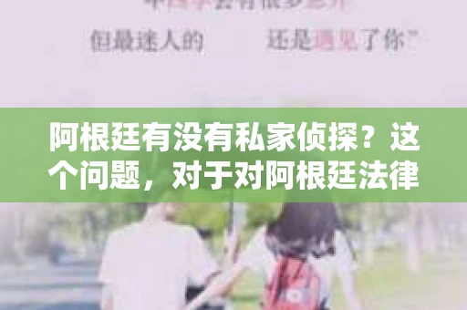 阿根廷有没有私家侦探？这个问题，对于对阿根廷法律体系不太了解的人来说，可能有些困惑。今天，我就来和大家聊聊这个话题。