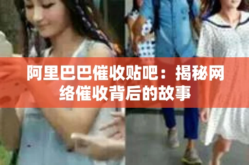 阿里巴巴催收贴吧：揭秘网络催收背后的故事