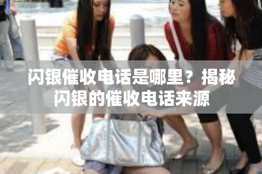 闪银催收电话是哪里？揭秘闪银的催收电话来源