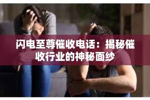 闪电至尊催收电话：揭秘催收行业的神秘面纱