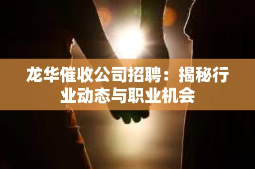 龙华催收公司招聘：揭秘行业动态与职业机会
