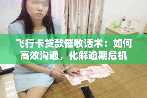 飞行卡贷款催收话术：如何高效沟通，化解逾期危机