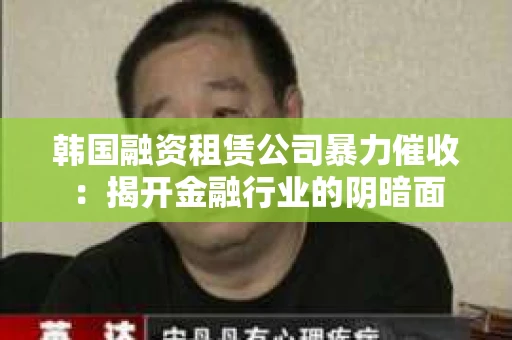 韩国融资租赁公司暴力催收：揭开金融行业的阴暗面