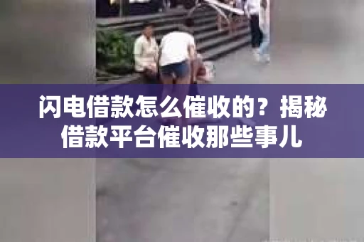 闪电借款怎么催收的？揭秘借款平台催收那些事儿