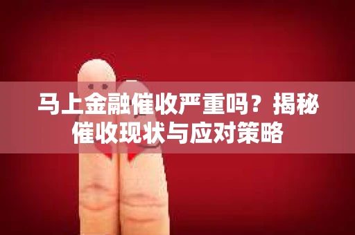 马上金融催收严重吗？揭秘催收现状与应对策略