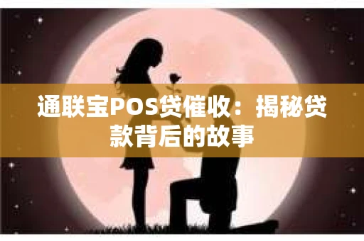 通联宝POS贷催收：揭秘贷款背后的故事